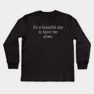 It's a beautiful day to leave me alone. Kids Long Sleeve T-Shirt